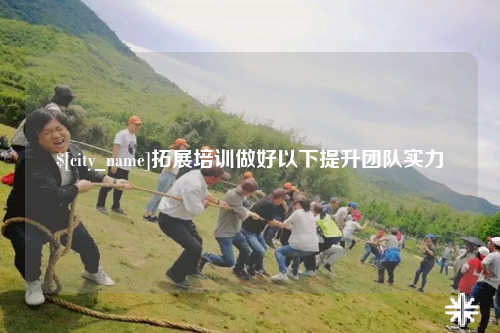 泸州拓展培训做好以下提升团队实力