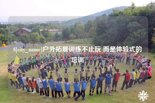 泸州户外拓展训练不止玩 而是体验式的培训